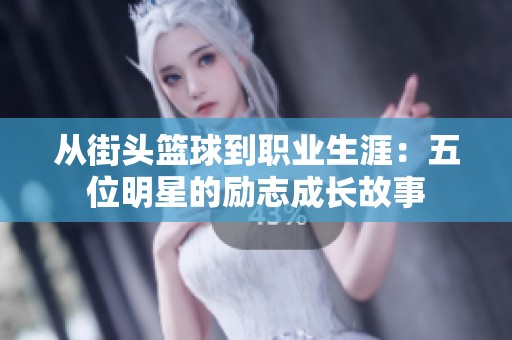 从街头篮球到职业生涯：五位明星的励志成长故事