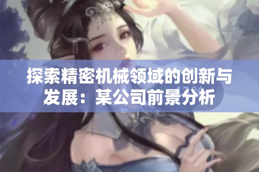 探索精密机械领域的创新与发展：某公司前景分析