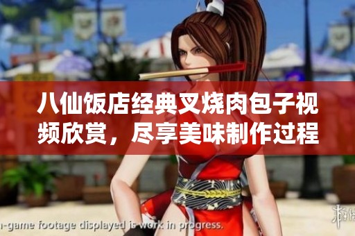 八仙饭店经典叉烧肉包子视频欣赏，尽享美味制作过程