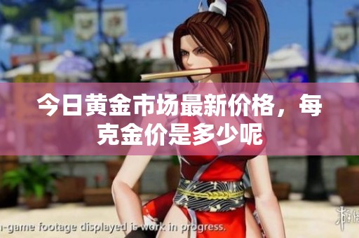 今日黄金市场最新价格，每克金价是多少呢