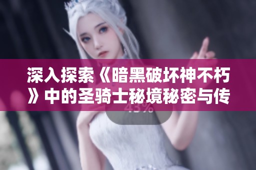 深入探索《暗黑破坏神不朽》中的圣骑士秘境秘密与传奇