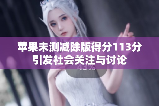 苹果未测减除版得分113分引发社会关注与讨论