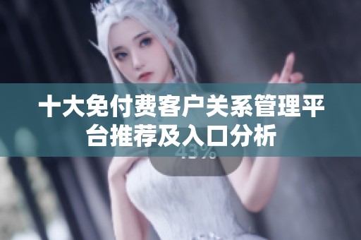 十大免付费客户关系管理平台推荐及入口分析