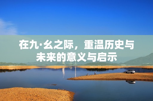 在九·幺之际，重温历史与未来的意义与启示