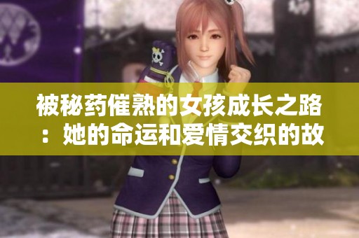被秘药催熟的女孩成长之路：她的命运和爱情交织的故事