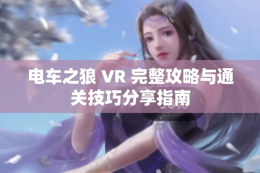 电车之狼 VR 完整攻略与通关技巧分享指南