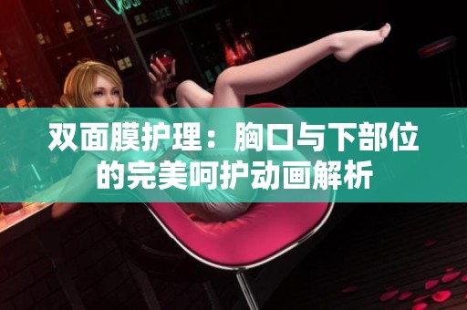 双面膜护理：胸口与下部位的完美呵护动画解析