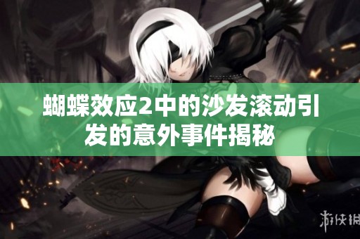 蝴蝶效应2中的沙发滚动引发的意外事件揭秘
