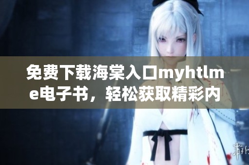 免费下载海棠入口myhtlme电子书，轻松获取精彩内容