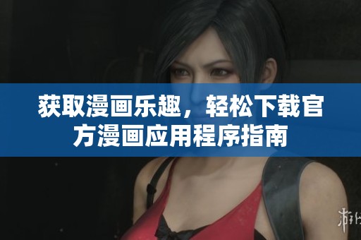 获取漫画乐趣，轻松下载官方漫画应用程序指南