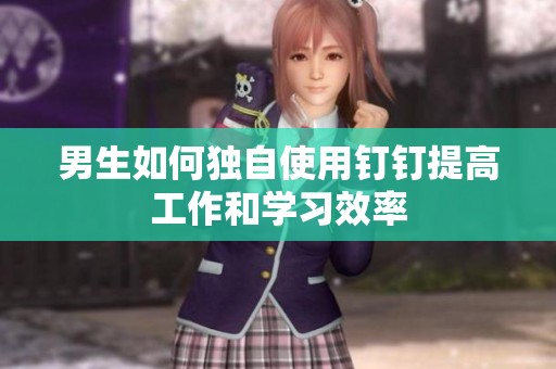 男生如何独自使用钉钉提高工作和学习效率