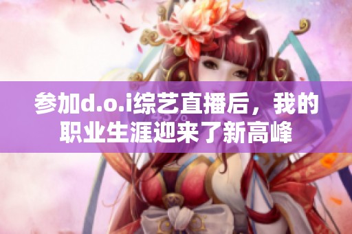 参加d.o.i综艺直播后，我的职业生涯迎来了新高峰