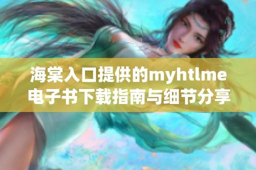 海棠入口提供的myhtlme电子书下载指南与细节分享