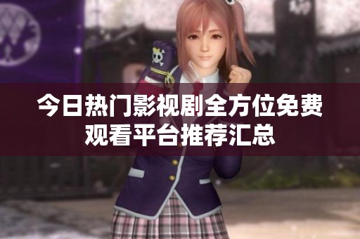 今日热门影视剧全方位免费观看平台推荐汇总