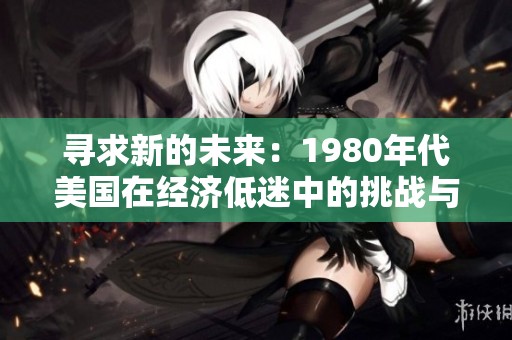 寻求新的未来：1980年代美国在经济低迷中的挑战与机遇