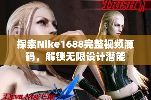 探索Nike1688完整视频源码，解锁无限设计潜能