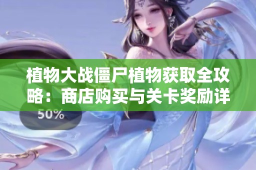 植物大战僵尸植物获取全攻略：商店购买与关卡奖励详解