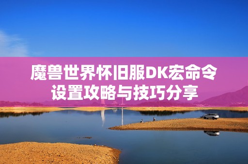 魔兽世界怀旧服DK宏命令设置攻略与技巧分享