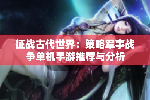 征战古代世界：策略军事战争单机手游推荐与分析