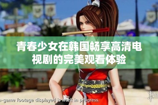 青春少女在韩国畅享高清电视剧的完美观看体验