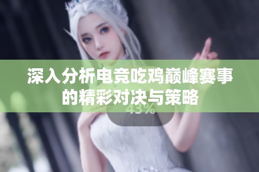 深入分析电竞吃鸡巅峰赛事的精彩对决与策略