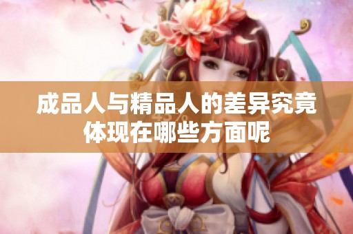 成品人与精品人的差异究竟体现在哪些方面呢