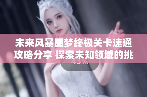 未来风暴噩梦终极关卡速通攻略分享 探索未知领域的挑战秘诀