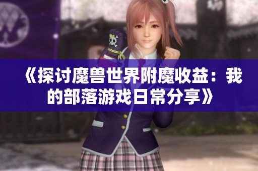 《探讨魔兽世界附魔收益：我的部落游戏日常分享》