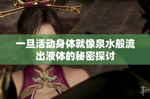 一旦活动身体就像泉水般流出液体的秘密探讨