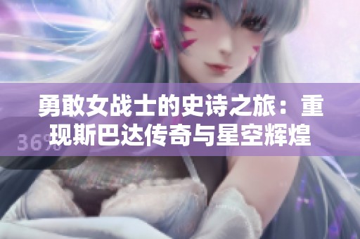 勇敢女战士的史诗之旅：重现斯巴达传奇与星空辉煌