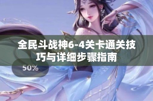 全民斗战神6-4关卡通关技巧与详细步骤指南