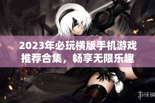 2023年必玩横版手机游戏推荐合集，畅享无限乐趣