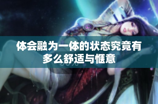 体会融为一体的状态究竟有多么舒适与惬意