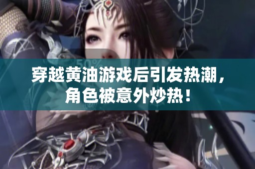 穿越黄油游戏后引发热潮，角色被意外炒热！