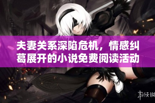 夫妻关系深陷危机，情感纠葛展开的小说免费阅读活动