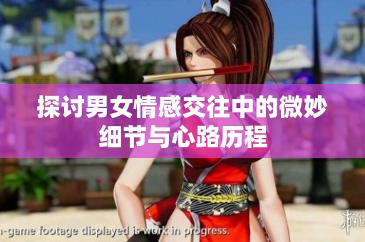 探讨男女情感交往中的微妙细节与心路历程