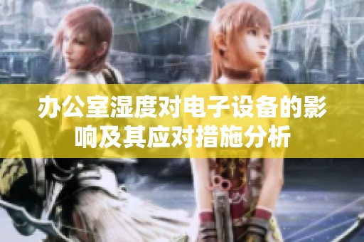 办公室湿度对电子设备的影响及其应对措施分析