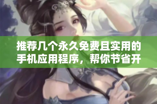 推荐几个永久免费且实用的手机应用程序，帮你节省开支