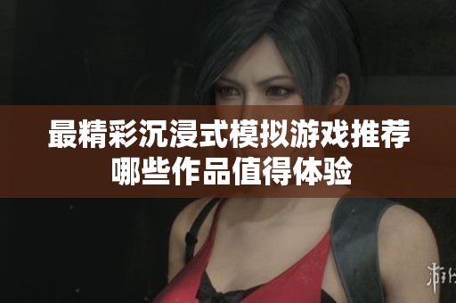 最精彩沉浸式模拟游戏推荐 哪些作品值得体验