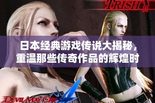 日本经典游戏传说大揭秘，重温那些传奇作品的辉煌时光