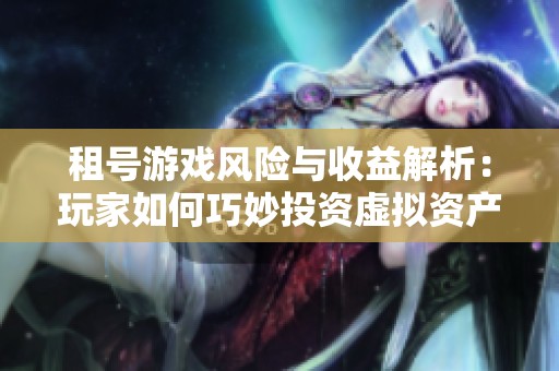 租号游戏风险与收益解析：玩家如何巧妙投资虚拟资产