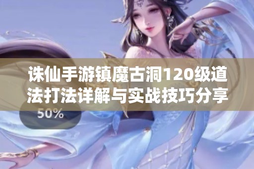 诛仙手游镇魔古洞120级道法打法详解与实战技巧分享