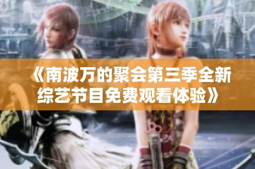 《南波万的聚会第三季全新综艺节目免费观看体验》
