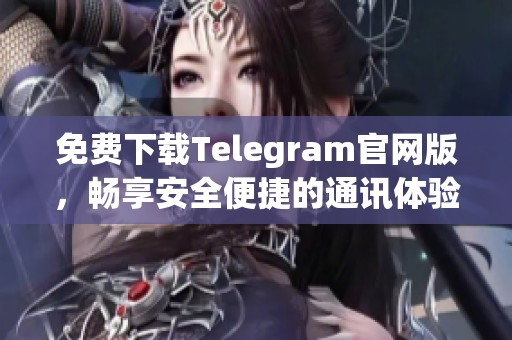 免费下载Telegram官网版，畅享安全便捷的通讯体验