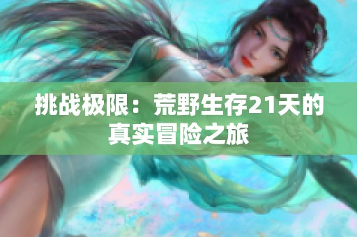 挑战极限：荒野生存21天的真实冒险之旅