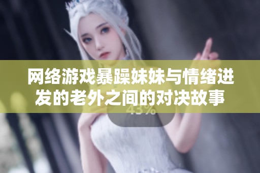网络游戏暴躁妹妹与情绪迸发的老外之间的对决故事
