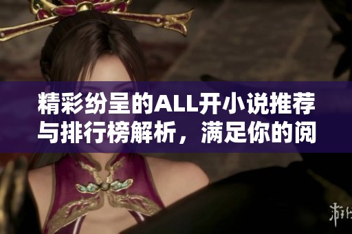 精彩纷呈的ALL开小说推荐与排行榜解析，满足你的阅读需求