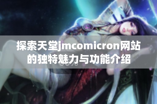 探索天堂jmcomicron网站的独特魅力与功能介绍
