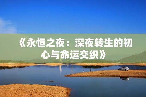 《永恒之夜：深夜转生的初心与命运交织》