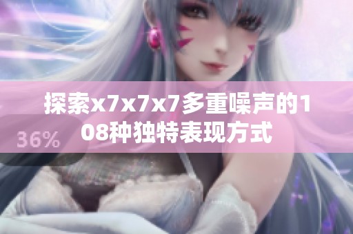 探索x7x7x7多重噪声的108种独特表现方式